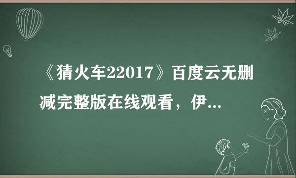 《猜火车22017》百度云无删减完整版在线观看，伊万·麦克格雷格主演的