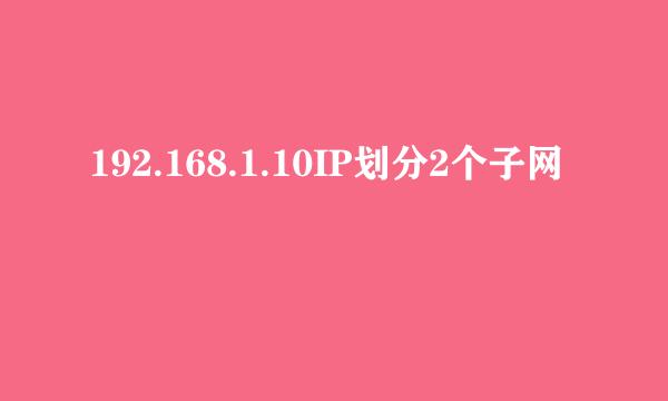 192.168.1.10IP划分2个子网