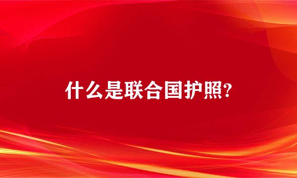 什么是联合国护照?