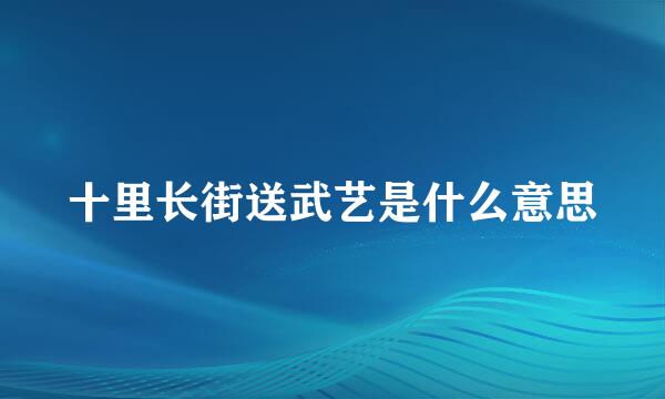 十里长街送武艺是什么意思