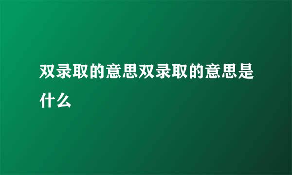 双录取的意思双录取的意思是什么