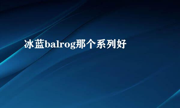 冰蓝balrog那个系列好