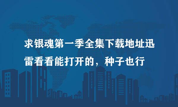 求银魂第一季全集下载地址迅雷看看能打开的，种子也行