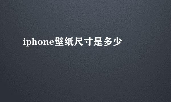 iphone壁纸尺寸是多少