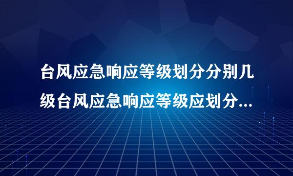 台风应急响应等级划分分别几级台风应急响应等级应划分分别几级