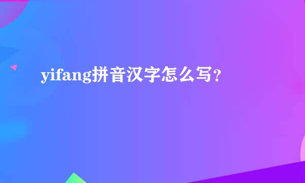 yifang拼音汉字怎么写？