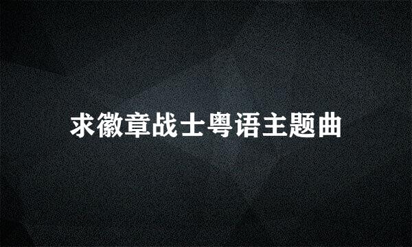 求徽章战士粤语主题曲