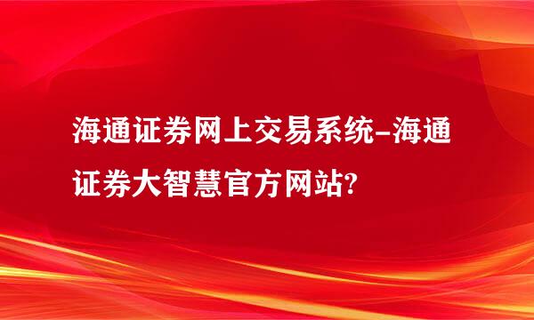 海通证券网上交易系统-海通证券大智慧官方网站?