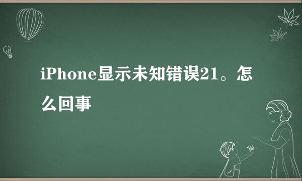 iPhone显示未知错误21。怎么回事