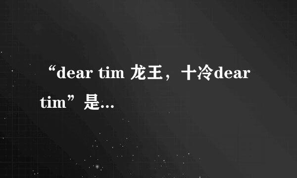 “dear tim 龙王，十冷dear tim”是什么意思？