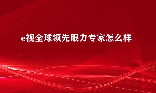 e视全球领先眼力专家怎么样