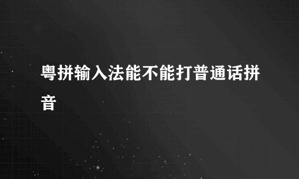 粤拼输入法能不能打普通话拼音