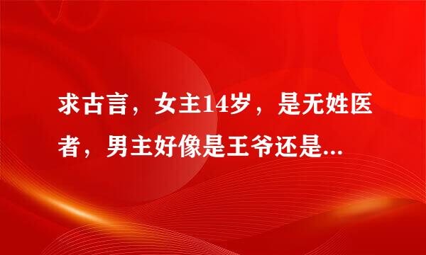 求古言，女主14岁，是无姓医者，男主好像是王爷还是太子，中了媚毒，强要了女主，后来抱着女主回去了。