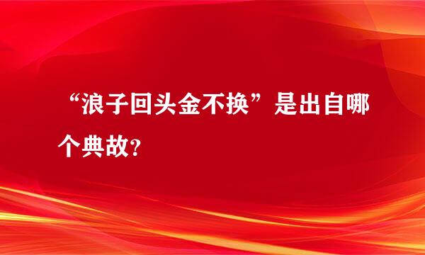 “浪子回头金不换”是出自哪个典故？