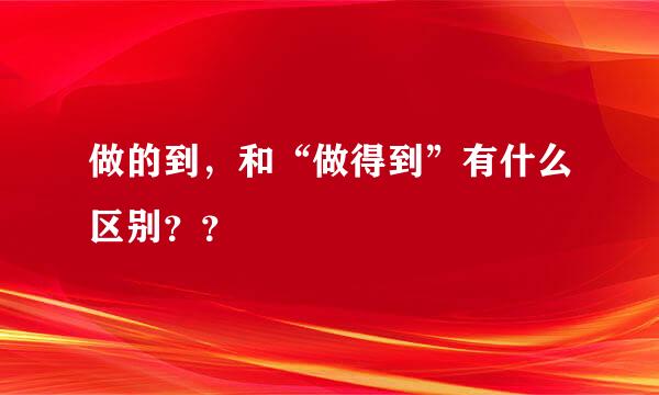 做的到，和“做得到”有什么区别？？