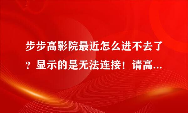 步步高影院最近怎么进不去了？显示的是无法连接！请高手指点！~~