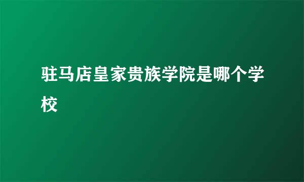 驻马店皇家贵族学院是哪个学校