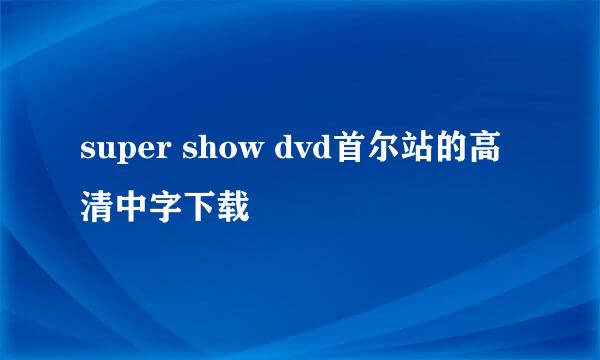 super show dvd首尔站的高清中字下载