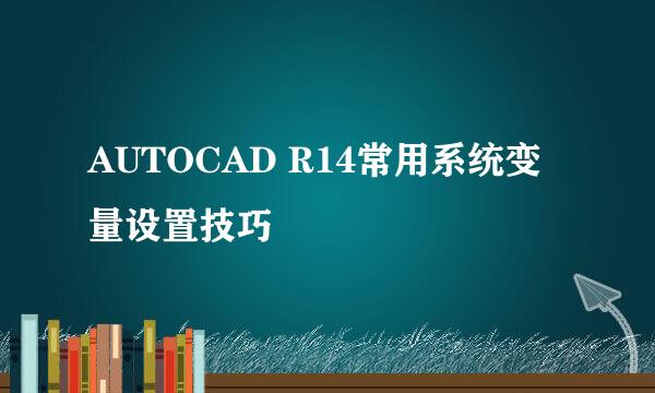 AUTOCAD R14常用系统变量设置技巧