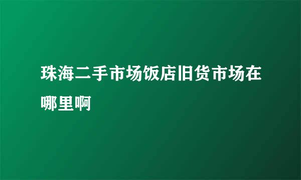 珠海二手市场饭店旧货市场在哪里啊