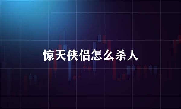 惊天侠侣怎么杀人