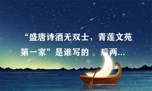 “盛唐诗酒无双士，青莲文苑第一家”是谁写的 。后两句是什么？