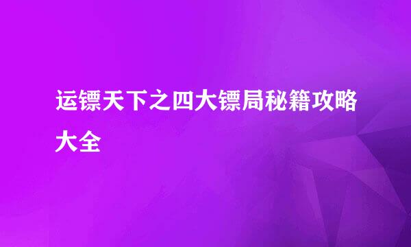 运镖天下之四大镖局秘籍攻略大全