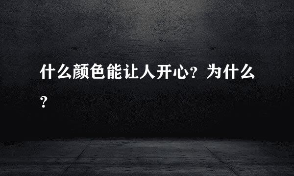 什么颜色能让人开心？为什么？