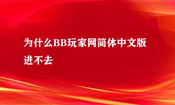 为什么BB玩家网简体中文版进不去