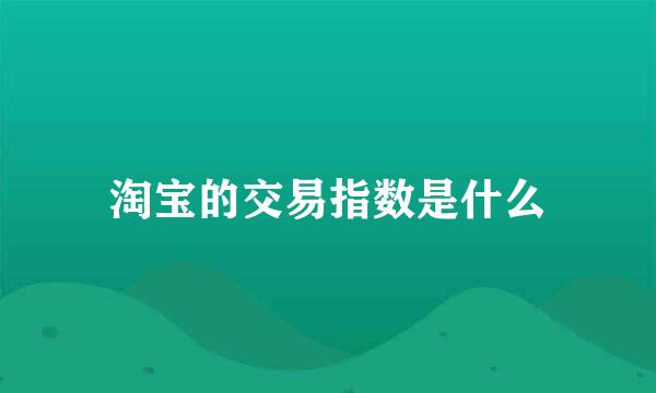 淘宝的交易指数是什么