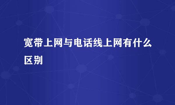 宽带上网与电话线上网有什么区别