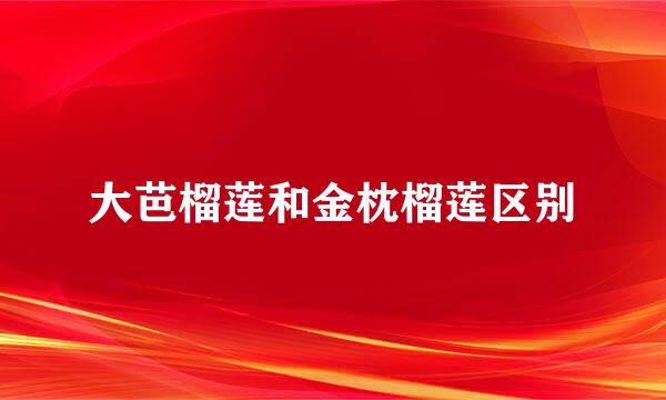 大芭榴莲和金枕榴莲区别