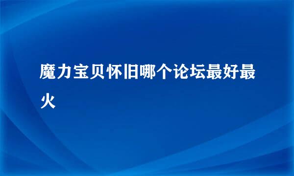 魔力宝贝怀旧哪个论坛最好最火