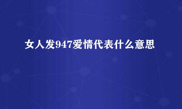 女人发947爱情代表什么意思