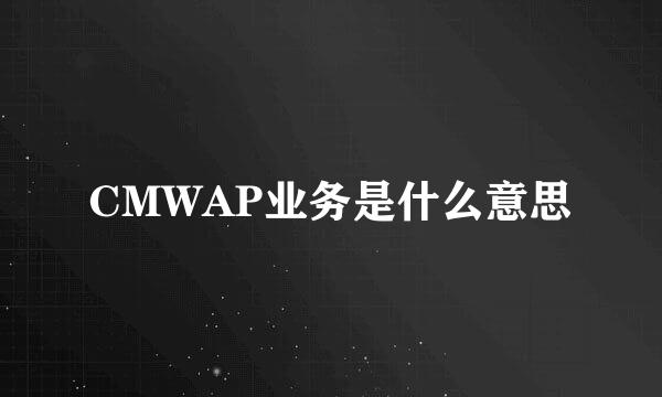 CMWAP业务是什么意思