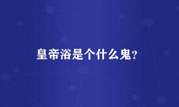 皇帝浴是个什么鬼？