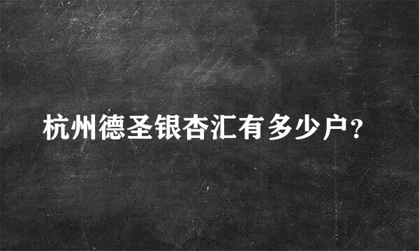 杭州德圣银杏汇有多少户？