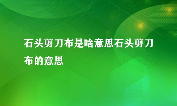 石头剪刀布是啥意思石头剪刀布的意思