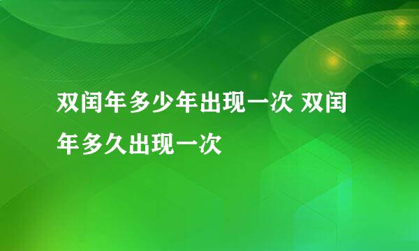 双闰年多少年出现一次 双闰年多久出现一次