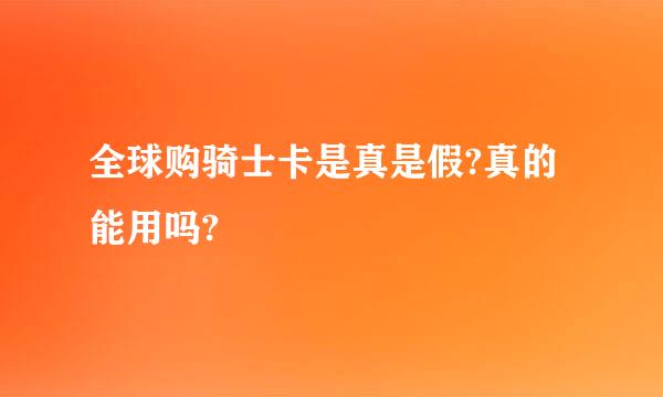 全球购骑士卡是真是假?真的能用吗?