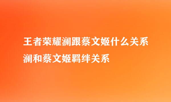 王者荣耀澜跟蔡文姬什么关系澜和蔡文姬羁绊关系