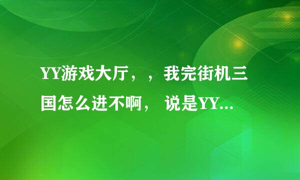 YY游戏大厅，，我完街机三国怎么进不啊， 说是YY安全中心统一登入 ，，都不行啊