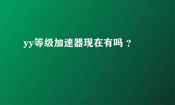 yy等级加速器现在有吗 ？