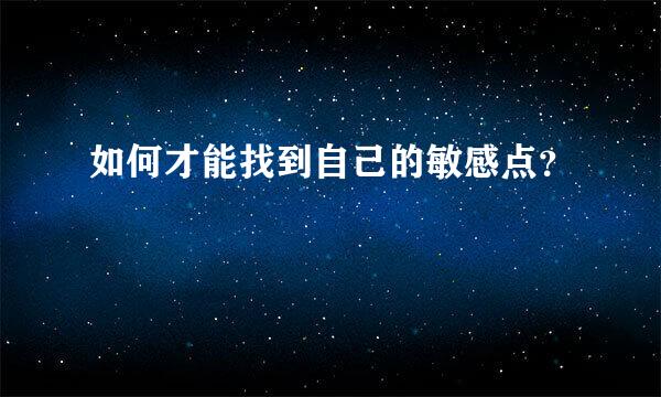 如何才能找到自己的敏感点？