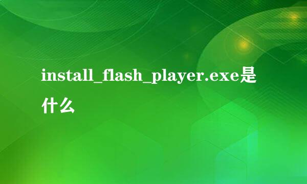 install_flash_player.exe是什么