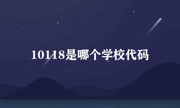 10118是哪个学校代码