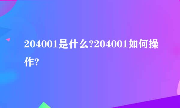 204001是什么?204001如何操作?