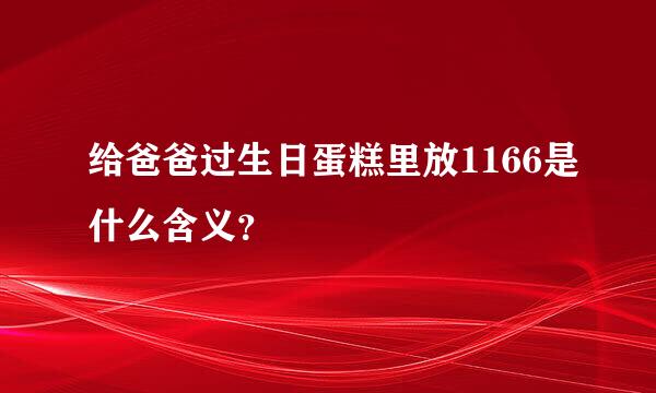 给爸爸过生日蛋糕里放1166是什么含义？