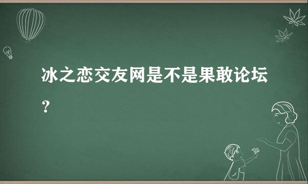 冰之恋交友网是不是果敢论坛？