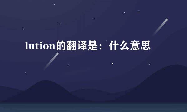 lution的翻译是：什么意思